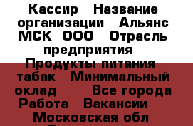Кассир › Название организации ­ Альянс-МСК, ООО › Отрасль предприятия ­ Продукты питания, табак › Минимальный оклад ­ 1 - Все города Работа » Вакансии   . Московская обл.,Лыткарино г.